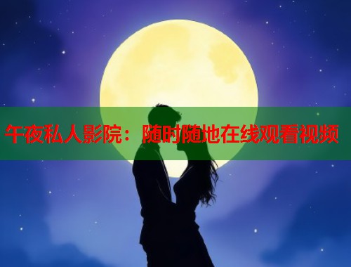 午夜私人影院:随时随地在线观看视频 第1张 午夜私人影院:随时随地在线观看视频 第1张