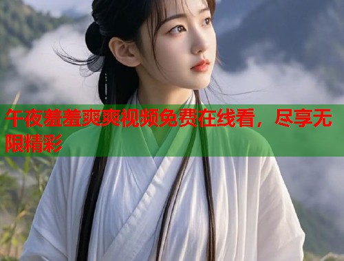 午夜羞羞爽爽视频免费在线看,尽享无限精彩 第1张 午夜羞羞爽爽视频免费在线看,尽享无限精彩 第1张