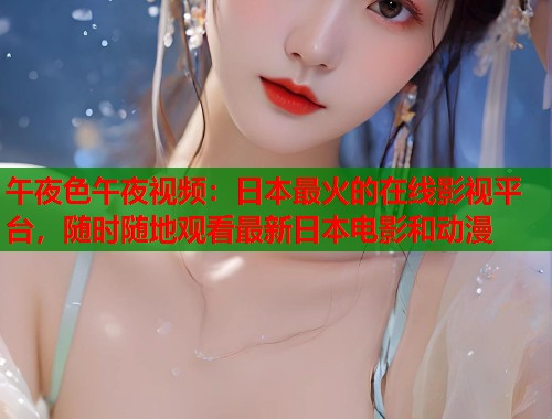 午夜色午夜视频:日本最火的在线影视平台,随时随地观看最新日本电影和动漫 第1张 午夜色午夜视频:日本最火的在线影视平台,随时随地观看最新日本电影和动漫 第1张