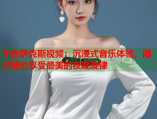 午夜萨克斯视频:沉浸式音乐体验,随时随地享受最美的夜晚旋律 第1张 午夜萨克斯视频:沉浸式音乐体验,随时随地享受最美的夜晚旋律 第1张