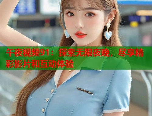 午夜视频91:探索无限夜晚,尽享精彩影片和互动体验 第2张 午夜视频91:探索无限夜晚,尽享精彩影片和互动体验 第2张