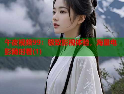 午夜视频99:极致影视体验,海量电影随时看(1) 第1张 午夜视频99:极致影视体验,海量电影随时看(1) 第1张