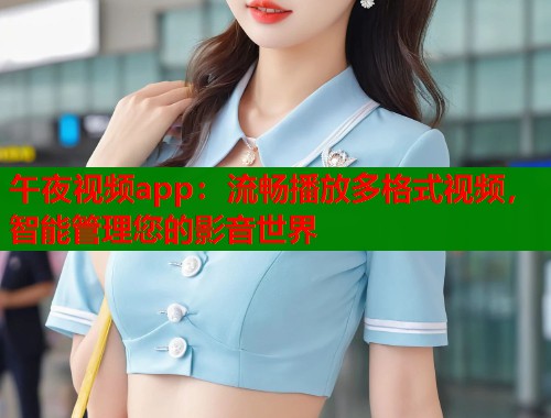 午夜视频app:流畅播放多格式视频,智能管理您的影音世界 第1张 午夜视频app:流畅播放多格式视频,智能管理您的影音世界 第1张