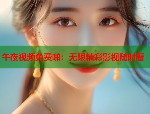 午夜视频免费啪:无限精彩影视随时看 第1张 午夜视频免费啪:无限精彩影视随时看 第1张