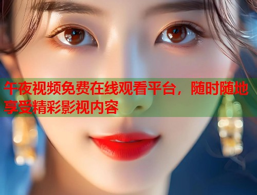 午夜视频免费在线观看平台,随时随地享受精彩影视内容 第1张 午夜视频免费在线观看平台,随时随地享受精彩影视内容 第1张