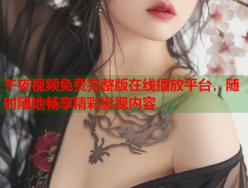 午夜视频免费完整版在线播放平台,随时随地畅享精彩影视内容 第1张 午夜视频免费完整版在线播放平台,随时随地畅享精彩影视内容 第1张