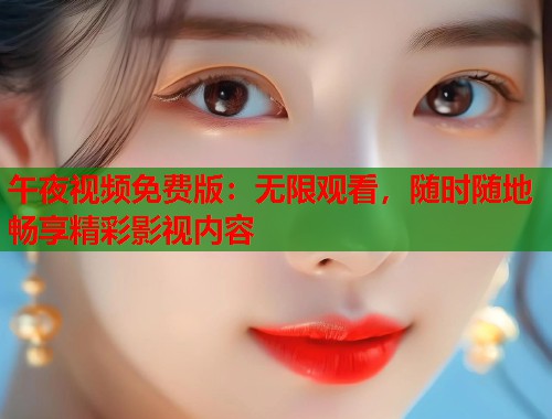 午夜视频免费版:无限观看,随时随地畅享精彩影视内容 第1张 午夜视频免费版:无限观看,随时随地畅享精彩影视内容 第1张