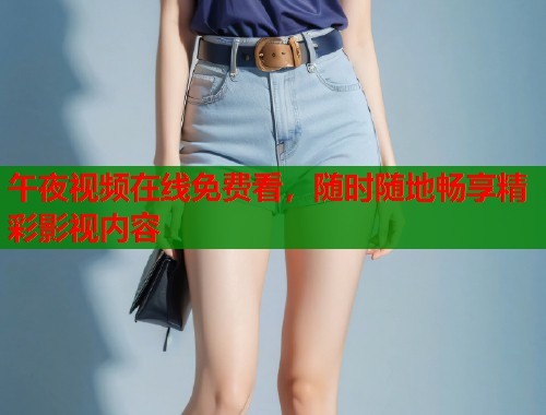 午夜视频在线免费看,随时随地畅享精彩影视内容 第1张 午夜视频在线免费看,随时随地畅享精彩影视内容 第1张