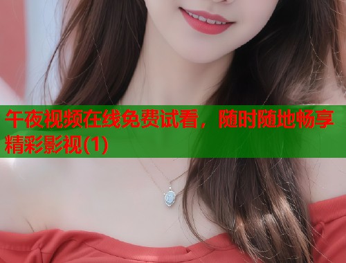 午夜视频在线免费试看,随时随地畅享精彩影视(1) 第1张 午夜视频在线免费试看,随时随地畅享精彩影视(1) 第1张