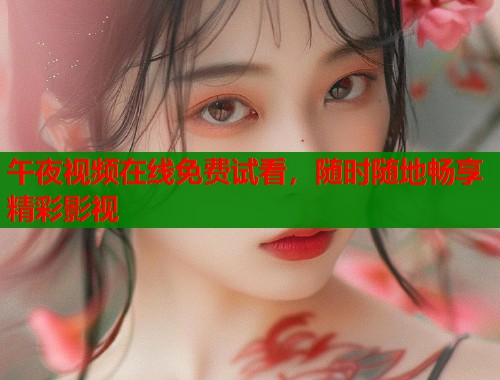 午夜视频在线免费试看,随时随地畅享精彩影视 第1张 午夜视频在线免费试看,随时随地畅享精彩影视 第1张