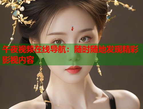 午夜视频在线导航：随时随地发现精彩影视内容  第1张