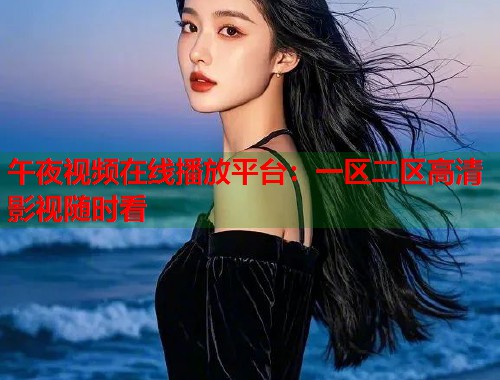 午夜视频在线播放平台:一区二区高清影视随时看 第2张 午夜视频在线播放平台:一区二区高清影视随时看 第2张
