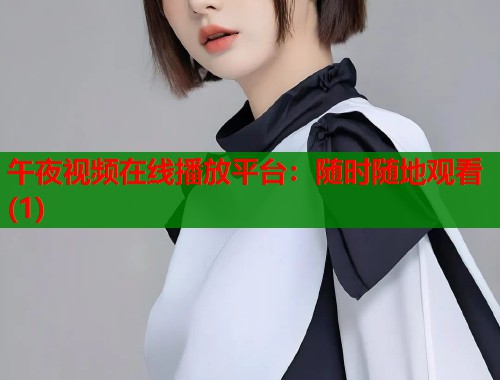 午夜视频在线播放平台:随时随地观看(1) 第1张 午夜视频在线播放平台:随时随地观看(1) 第1张
