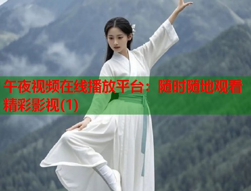 午夜视频在线播放平台:随时随地观看精彩影视(1) 第2张 午夜视频在线播放平台:随时随地观看精彩影视(1) 第2张