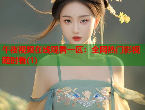 午夜视频在线观看一区:全网热门影视随时看(1) 第1张 午夜视频在线观看一区:全网热门影视随时看(1) 第1张