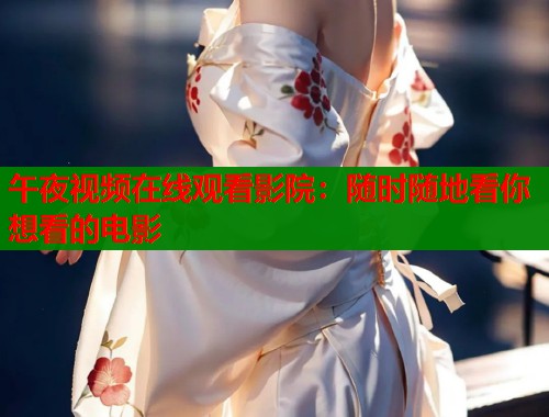 午夜视频在线观看影院:随时随地看你想看的电影 第1张 午夜视频在线观看影院:随时随地看你想看的电影 第1张