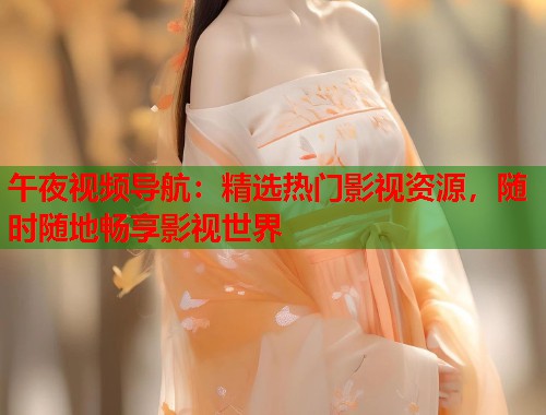 午夜视频导航:精选热门影视资源,随时随地畅享影视世界 第1张 午夜视频导航:精选热门影视资源,随时随地畅享影视世界 第1张