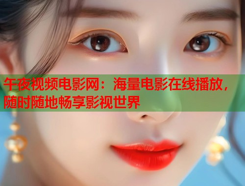 午夜视频电影网:海量电影在线播放,随时随地畅享影视世界 第1张 午夜视频电影网:海量电影在线播放,随时随地畅享影视世界 第1张