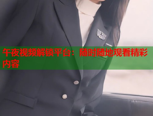 午夜视频解锁平台:随时随地观看精彩内容 第2张 午夜视频解锁平台:随时随地观看精彩内容 第2张