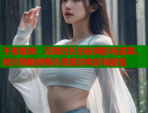 午夜视频:无限时长的夜间影视盛宴,随时随地观看你最爱的电影和剧集 第1张 午夜视频:无限时长的夜间影视盛宴,随时随地观看你最爱的电影和剧集 第1张