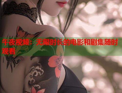午夜视频:无限时长的电影和剧集随时观看 第1张 午夜视频:无限时长的电影和剧集随时观看 第1张