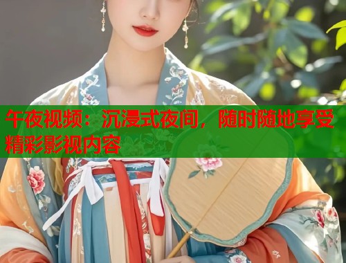 午夜视频:沉浸式夜间,随时随地享受精彩影视内容 第1张 午夜视频:沉浸式夜间,随时随地享受精彩影视内容 第1张