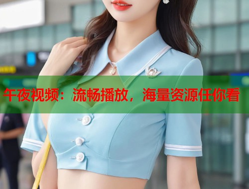 午夜视频:流畅播放,海量资源任你看 第2张 午夜视频:流畅播放,海量资源任你看 第2张