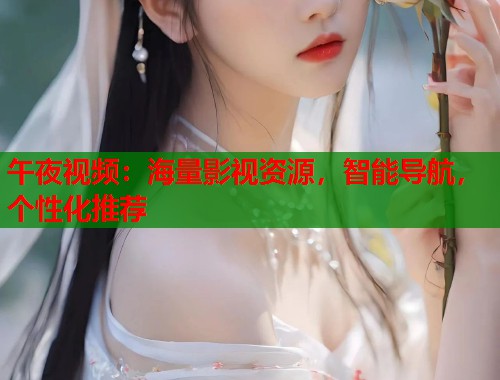 午夜视频:海量影视资源,智能导航,个性化推荐 第1张 午夜视频:海量影视资源,智能导航,个性化推荐 第1张