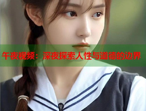 午夜视频:深夜探索人性与道德的边界 第1张 午夜视频:深夜探索人性与道德的边界 第1张