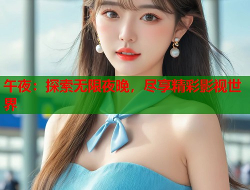 午夜:探索无限夜晚,尽享精彩影视世界 第2张 午夜:探索无限夜晚,尽享精彩影视世界 第2张