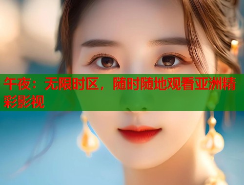 午夜:无限时区,随时随地观看亚洲精彩影视 第1张 午夜:无限时区,随时随地观看亚洲精彩影视 第1张