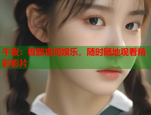 午夜：极致夜间娱乐，随时随地观看精彩影片  第1张