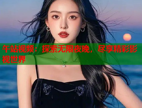 午站视频:探索无限夜晚,尽享精彩影视世界 第1张 午站视频:探索无限夜晚,尽享精彩影视世界 第1张