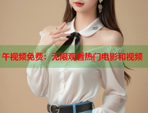 午视频免费:无限观看热门电影和视频 第1张 午视频免费:无限观看热门电影和视频 第1张