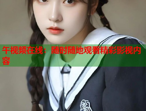 午视频在线:随时随地观看精彩影视内容 第1张 午视频在线:随时随地观看精彩影视内容 第1张