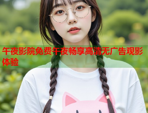午夜影院免费午夜畅享高清无广告观影体验 第1张 午夜影院免费午夜畅享高清无广告观影体验 第1张