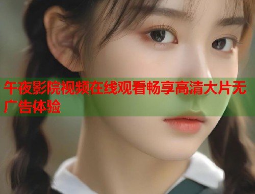 午夜影院视频在线观看畅享高清大片无广告体验 第1张 午夜影院视频在线观看畅享高清大片无广告体验 第1张