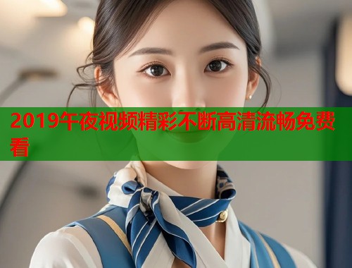 2019午夜视频精彩不断高清流畅免费看 第1张 2019午夜视频精彩不断高清流畅免费看 第1张