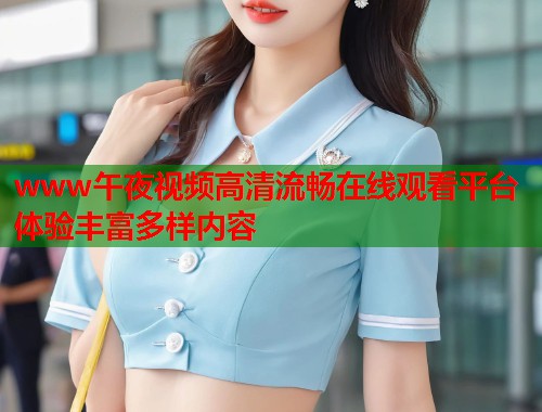 www午夜视频高清流畅在线观看平台体验丰富多样内容 第1张 www午夜视频高清流畅在线观看平台体验丰富多样内容 第1张