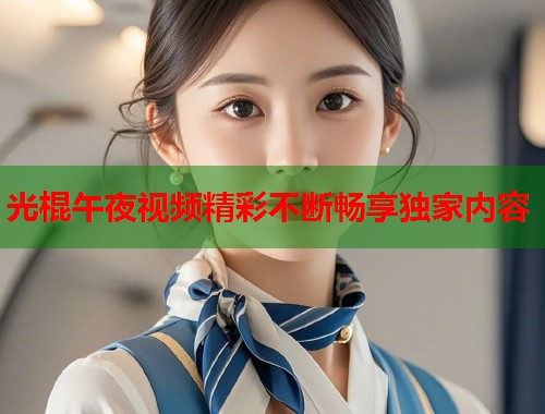 光棍午夜视频精彩不断畅享独家内容  第1张