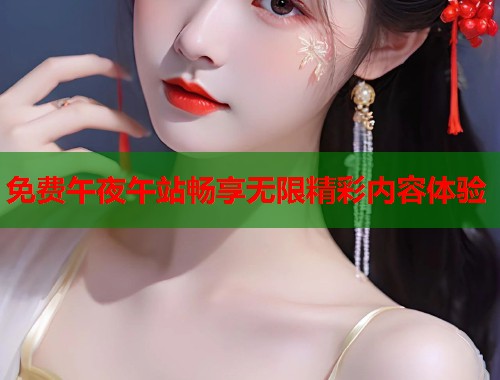 免费午夜午站畅享无限精彩内容体验 第1张 免费午夜午站畅享无限精彩内容体验 第1张