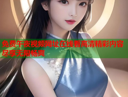 免费午夜视频网址在线看高清精彩内容尽享无限畅爽 第1张 免费午夜视频网址在线看高清精彩内容尽享无限畅爽 第1张