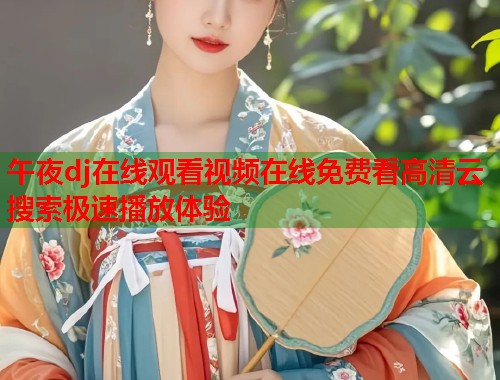 午夜dj在线观看视频在线免费看高清云搜索极速播放体验 第1张 午夜dj在线观看视频在线免费看高清云搜索极速播放体验 第1张