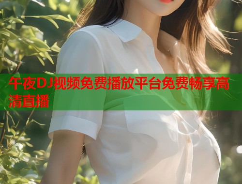 午夜DJ视频免费播放平台免费畅享高清直播 第1张 午夜DJ视频免费播放平台免费畅享高清直播 第1张