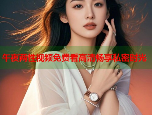 午夜两性视频免费看高清畅享私密时光  第2张
