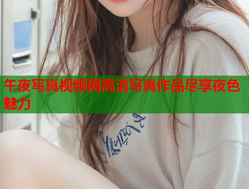 午夜写真视频网高清写真作品尽享夜色魅力 第1张 午夜写真视频网高清写真作品尽享夜色魅力 第1张