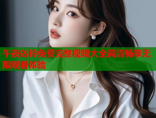 午夜凶铃免费完整视频大全高清畅享无限观看体验 第1张 午夜凶铃免费完整视频大全高清畅享无限观看体验 第1张