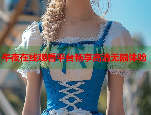 午夜在线观看平台畅享高清无限体验 第1张 午夜在线观看平台畅享高清无限体验 第1张