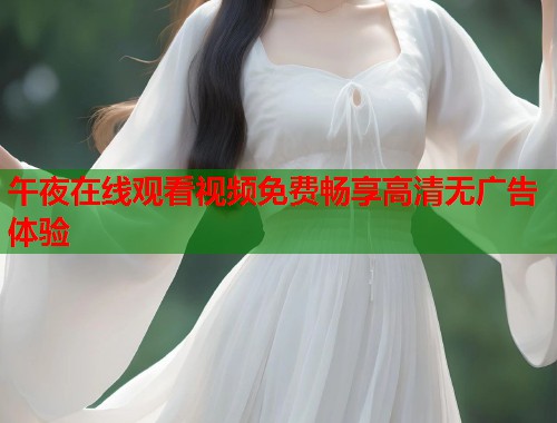 午夜在线观看视频免费畅享高清无广告体验 第1张 午夜在线观看视频免费畅享高清无广告体验 第1张