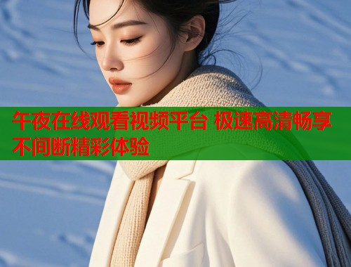 午夜在线观看视频平台 极速高清畅享不间断精彩体验 第2张 午夜在线观看视频平台 极速高清畅享不间断精彩体验 第2张